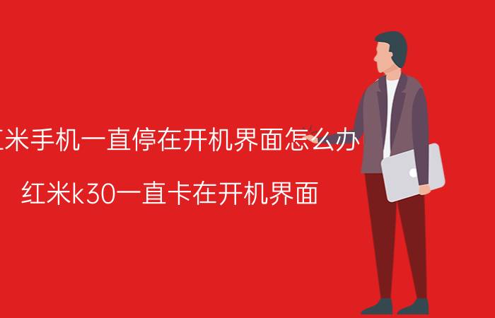 红米手机一直停在开机界面怎么办 红米k30一直卡在开机界面？